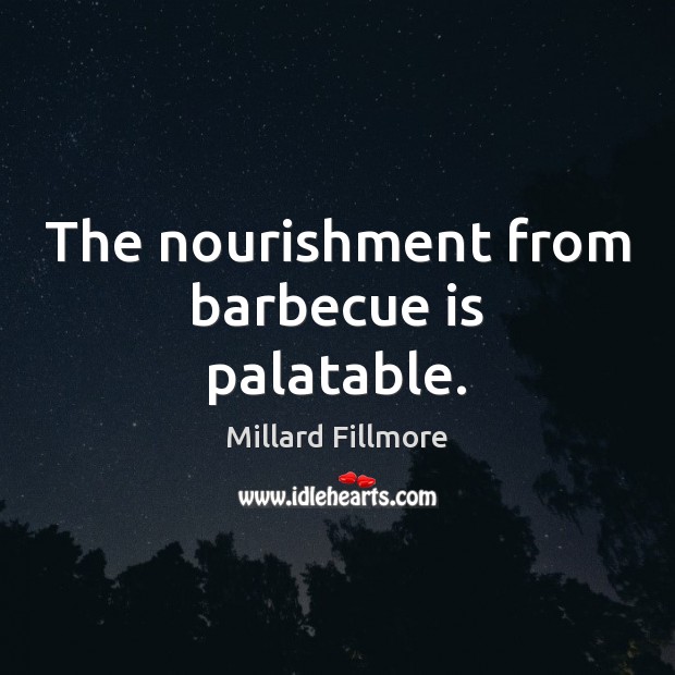The nourishment from barbecue is palatable. Millard Fillmore Picture Quote