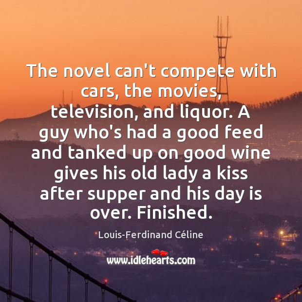 The novel can’t compete with cars, the movies, television, and liquor. A Louis-Ferdinand Céline Picture Quote