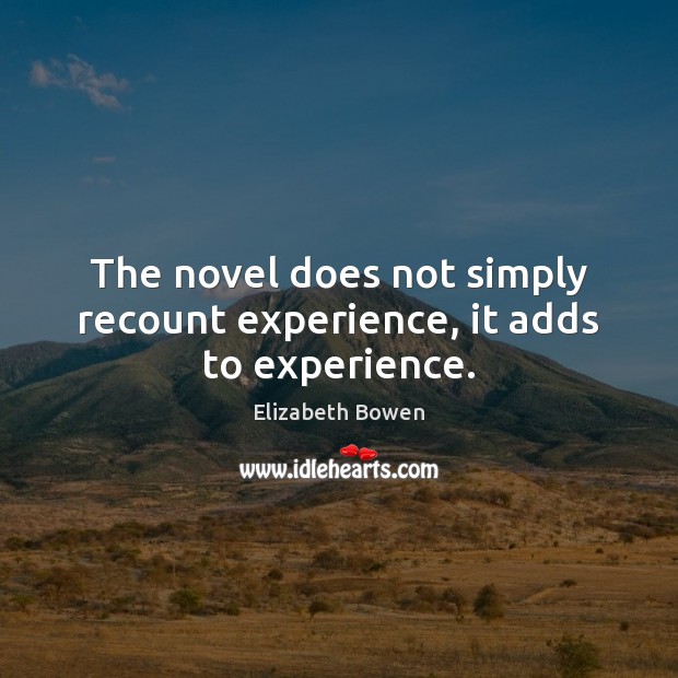 The novel does not simply recount experience, it adds to experience. Elizabeth Bowen Picture Quote