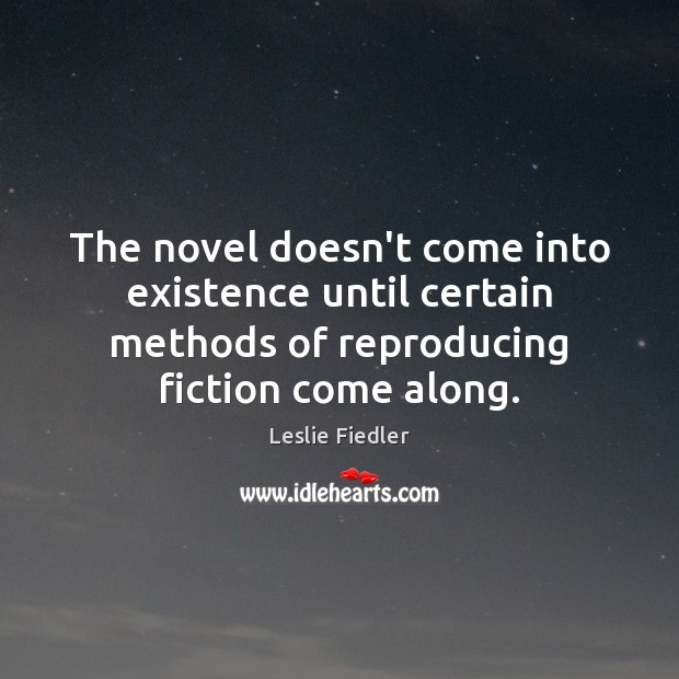 The novel doesn’t come into existence until certain methods of reproducing fiction Leslie Fiedler Picture Quote