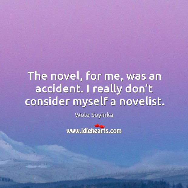 The novel, for me, was an accident. I really don’t consider myself a novelist. Image