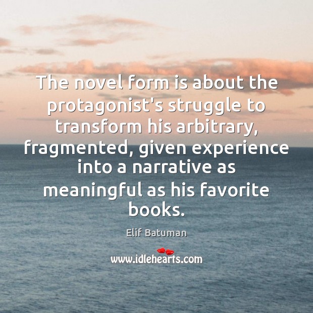 The novel form is about the protagonist’s struggle to transform his arbitrary, Image