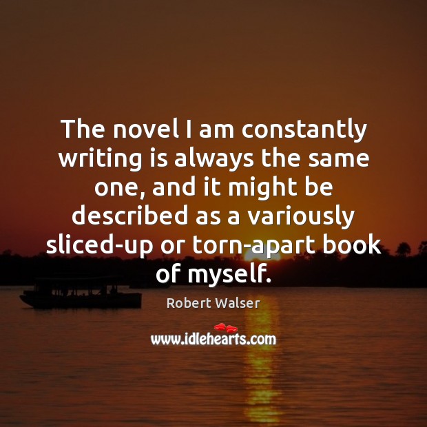 The novel I am constantly writing is always the same one, and Robert Walser Picture Quote