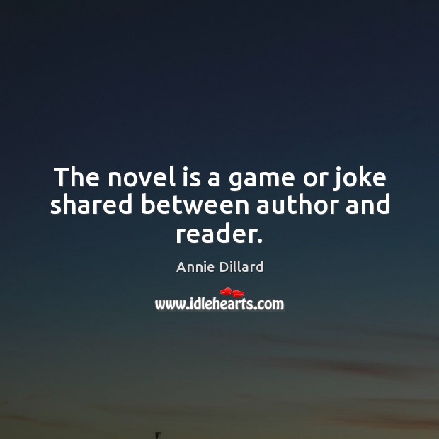 The novel is a game or joke shared between author and reader. Annie Dillard Picture Quote