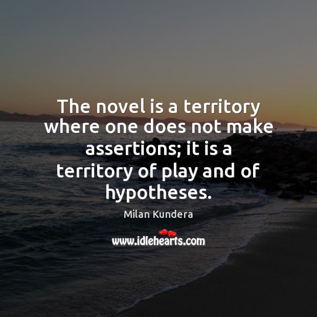 The novel is a territory where one does not make assertions; it Milan Kundera Picture Quote