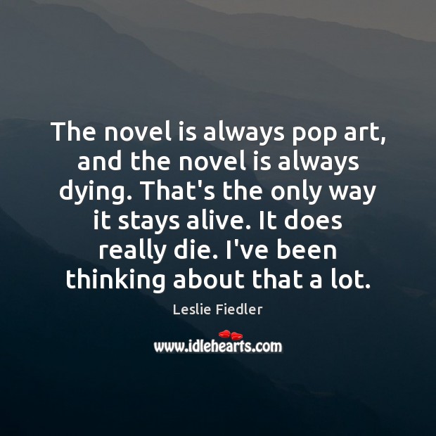 The novel is always pop art, and the novel is always dying. Leslie Fiedler Picture Quote