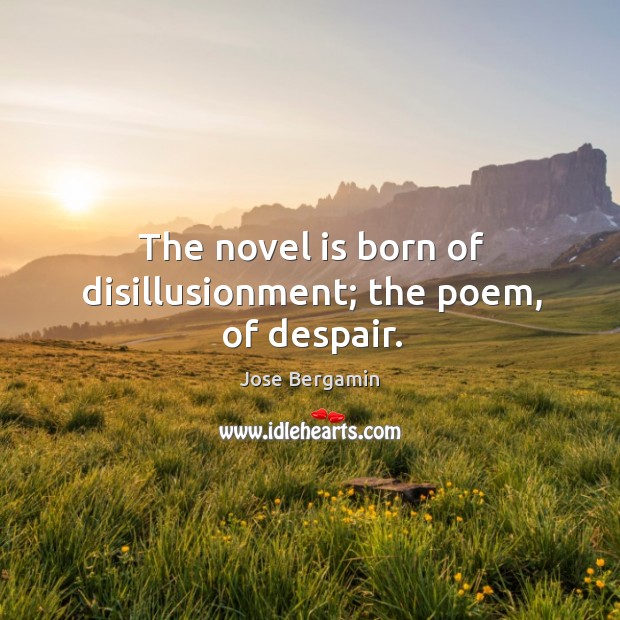 The novel is born of disillusionment; the poem, of despair. 
