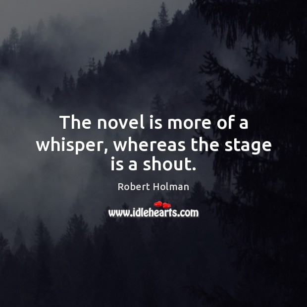 The novel is more of a whisper, whereas the stage is a shout. Robert Holman Picture Quote