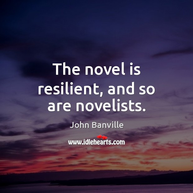 The novel is resilient, and so are novelists. John Banville Picture Quote