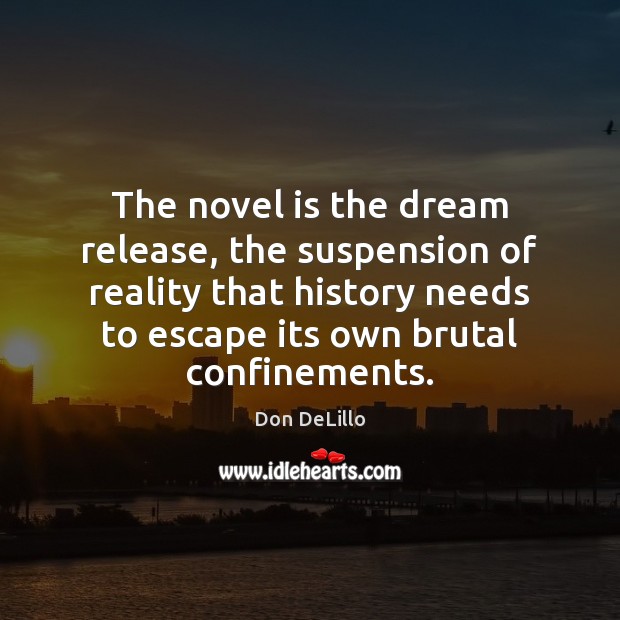 The novel is the dream release, the suspension of reality that history Don DeLillo Picture Quote