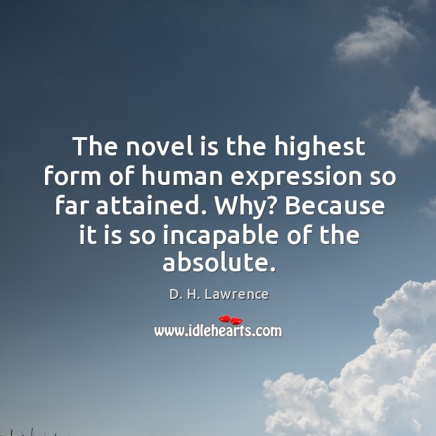 The novel is the highest form of human expression so far attained. Why? because it is so incapable of the absolute. D. H. Lawrence Picture Quote