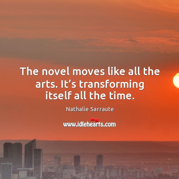 The novel moves like all the arts. It’s transforming itself all the time. Nathalie Sarraute Picture Quote