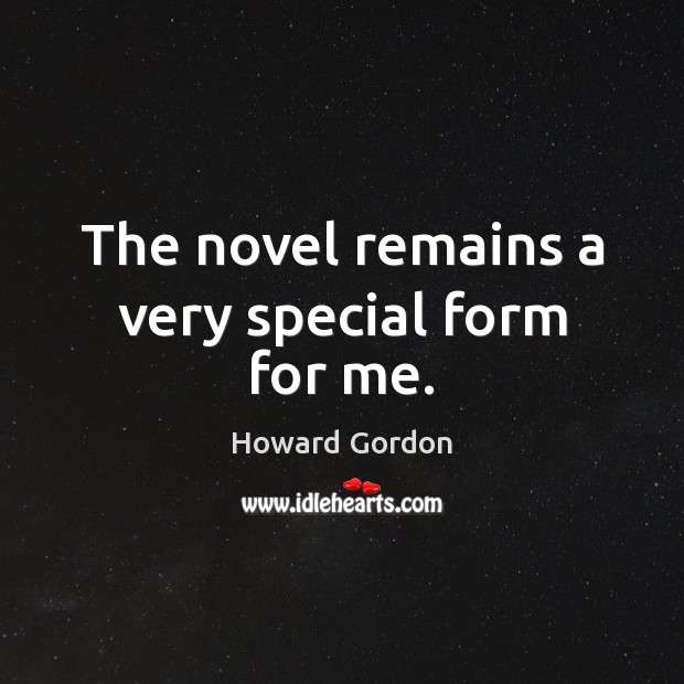 The novel remains a very special form for me. Howard Gordon Picture Quote