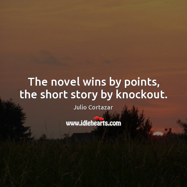 The novel wins by points, the short story by knockout. Julio Cortazar Picture Quote