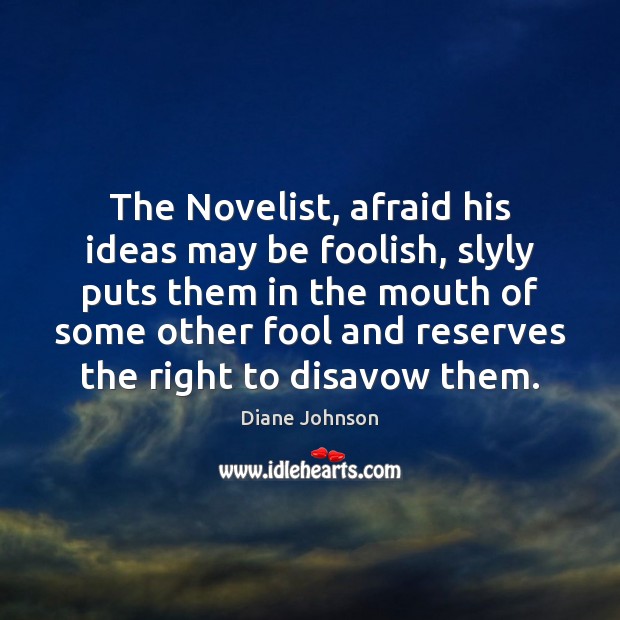The Novelist, afraid his ideas may be foolish, slyly puts them in Fools Quotes Image