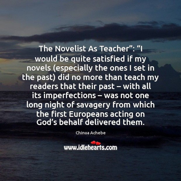 The Novelist As Teacher”: “I would be quite satisfied if my novels ( Chinua Achebe Picture Quote