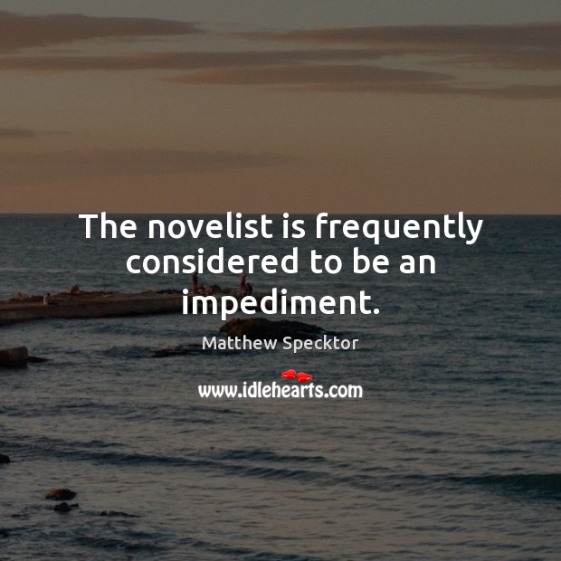 The novelist is frequently considered to be an impediment. Matthew Specktor Picture Quote