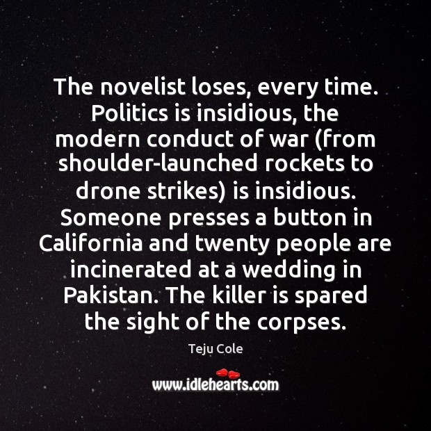 The novelist loses, every time. Politics is insidious, the modern conduct of Teju Cole Picture Quote