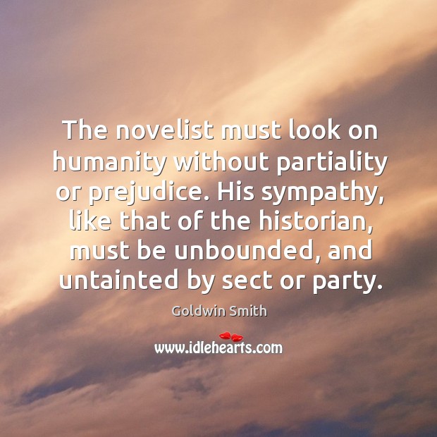The novelist must look on humanity without partiality or prejudice. His sympathy, like that of the historian Goldwin Smith Picture Quote
