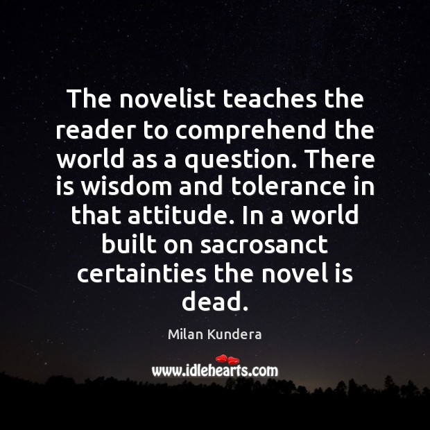 The novelist teaches the reader to comprehend the world as a question. Milan Kundera Picture Quote
