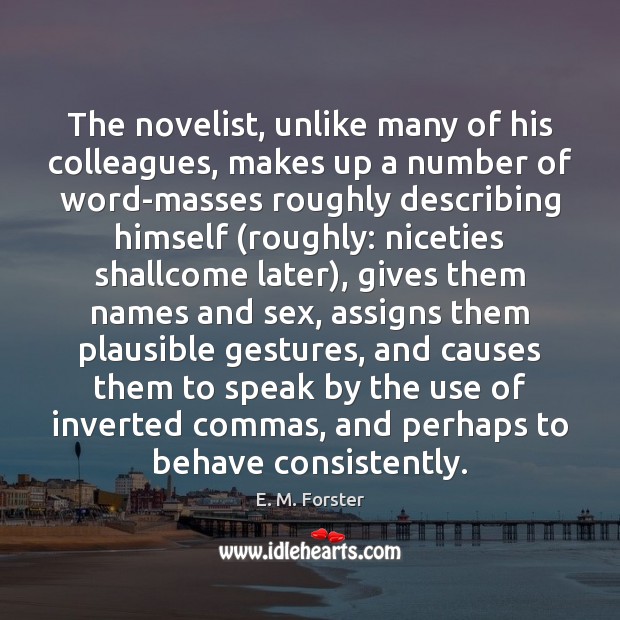 The novelist, unlike many of his colleagues, makes up a number of E. M. Forster Picture Quote