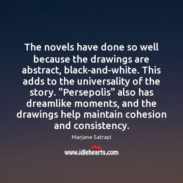 The novels have done so well because the drawings are abstract, black-and-white. Marjane Satrapi Picture Quote