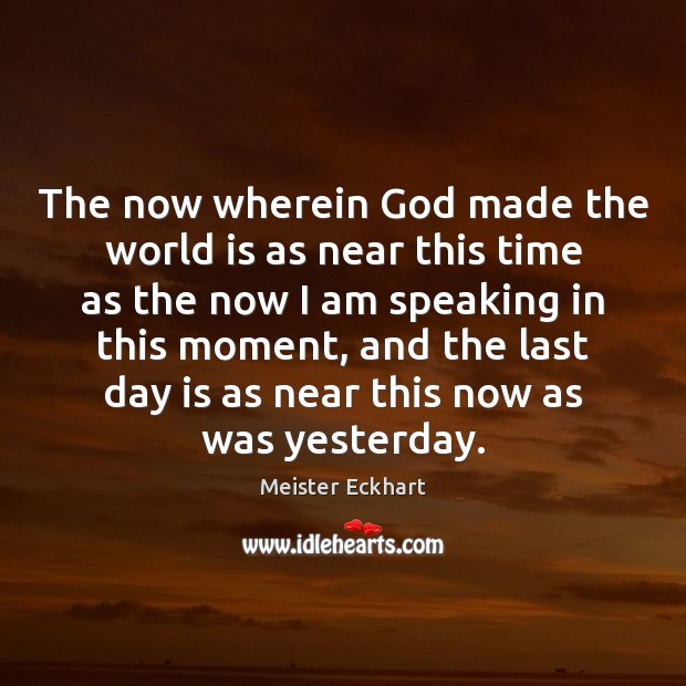 The now wherein God made the world is as near this time Meister Eckhart Picture Quote