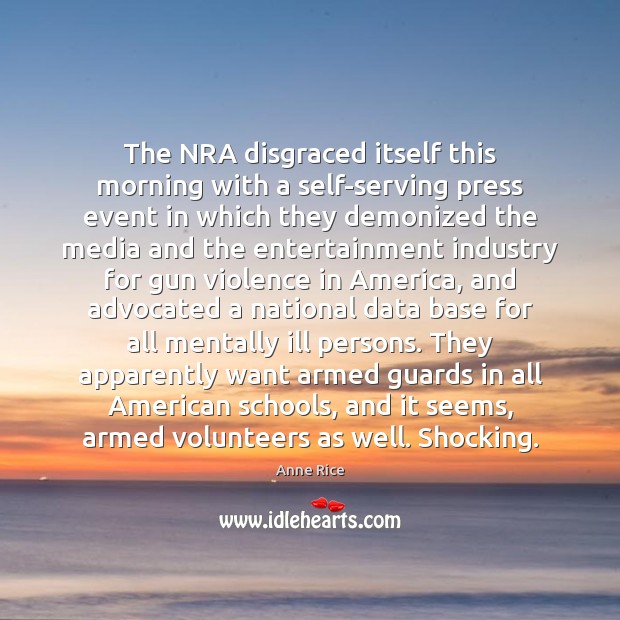 The NRA disgraced itself this morning with a self-serving press event in Anne Rice Picture Quote