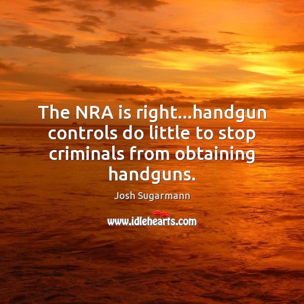 The NRA is right…handgun controls do little to stop criminals from obtaining handguns. Josh Sugarmann Picture Quote