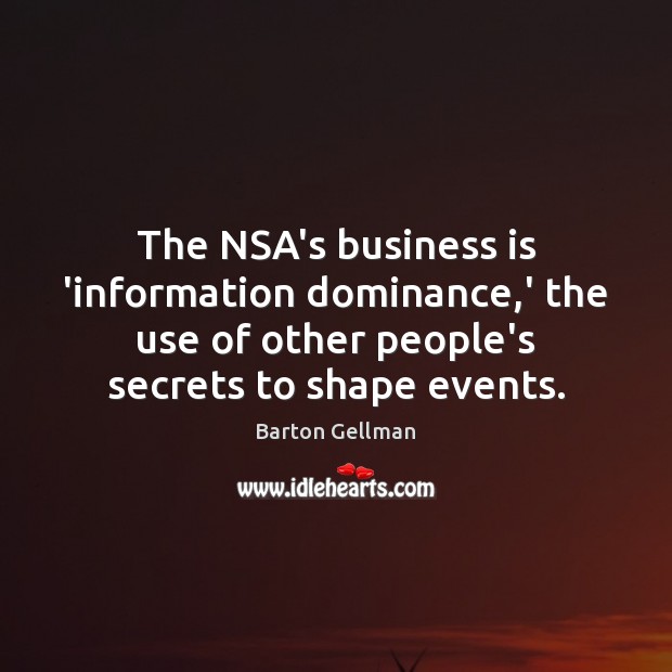 The NSA’s business is ‘information dominance,’ the use of other people’s Barton Gellman Picture Quote