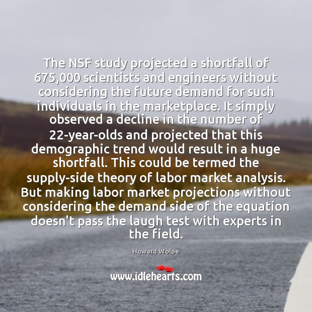 The NSF study projected a shortfall of 675,000 scientists and engineers without considering Howard Wolpe Picture Quote