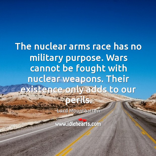 The nuclear arms race has no military purpose. Wars cannot be fought Lord Mountbatten Picture Quote