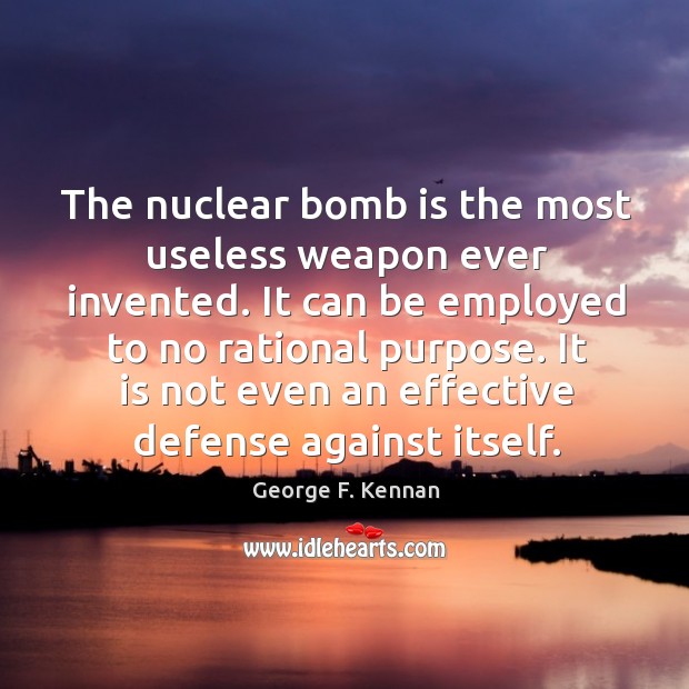 The nuclear bomb is the most useless weapon ever invented. It can George F. Kennan Picture Quote