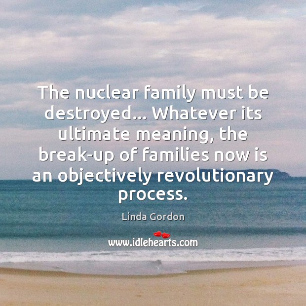 The nuclear family must be destroyed… Whatever its ultimate meaning, the break-up Image