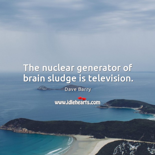 The nuclear generator of brain sludge is television. Dave Barry Picture Quote
