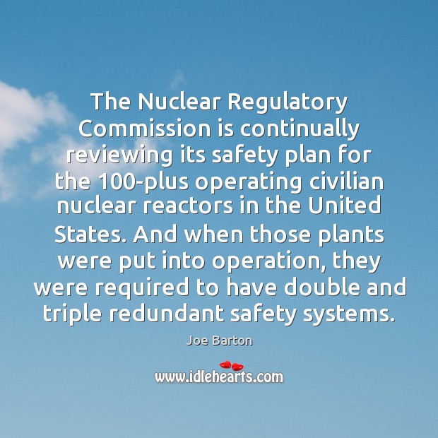 The Nuclear Regulatory Commission is continually reviewing its safety plan for the 100 Joe Barton Picture Quote