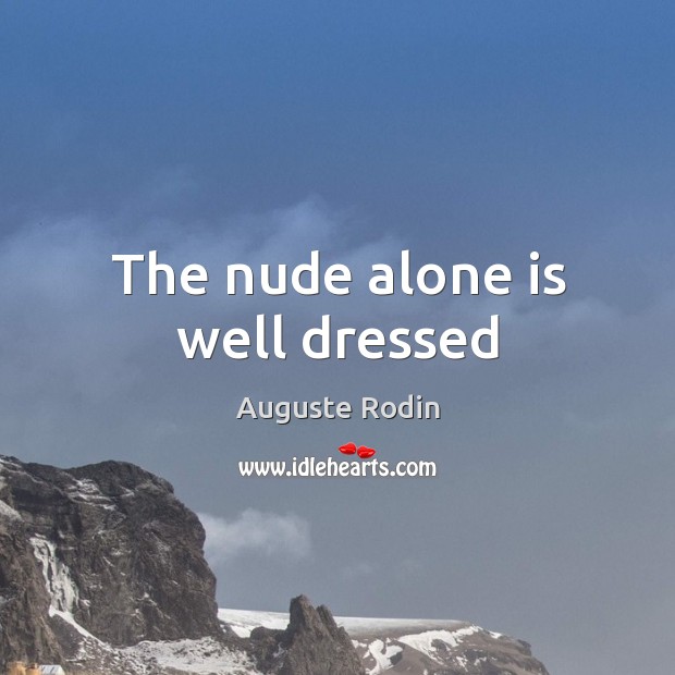 The nude alone is well dressed Auguste Rodin Picture Quote