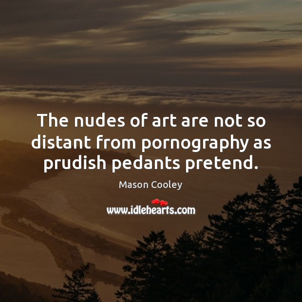 The nudes of art are not so distant from pornography as prudish pedants pretend. Mason Cooley Picture Quote