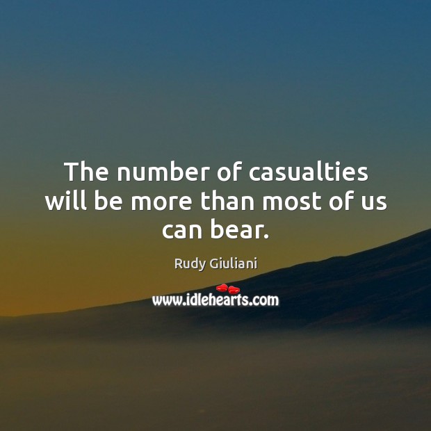 The number of casualties will be more than most of us can bear. Image
