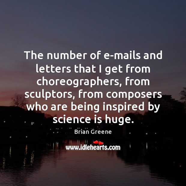 The number of e-mails and letters that I get from choreographers, from Brian Greene Picture Quote