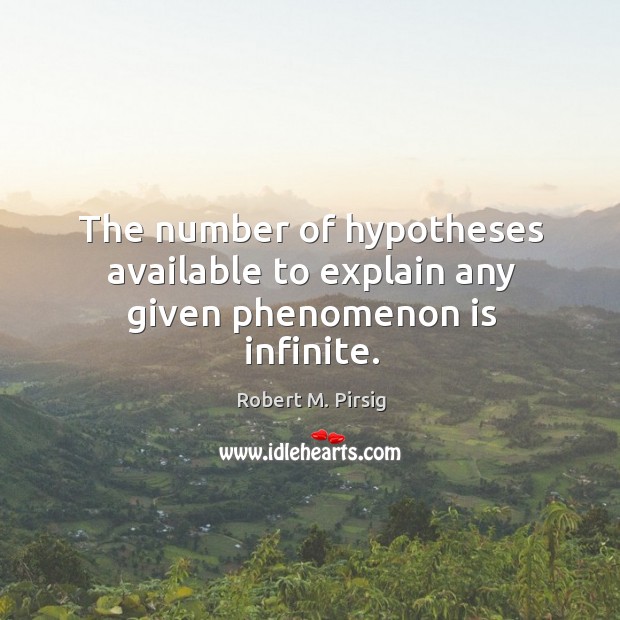 The number of hypotheses available to explain any given phenomenon is infinite. Robert M. Pirsig Picture Quote