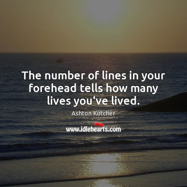 The number of lines in your forehead tells how many lives you’ve lived. Ashton Kutcher Picture Quote