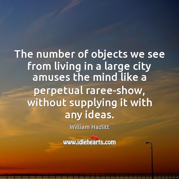 The number of objects we see from living in a large city William Hazlitt Picture Quote