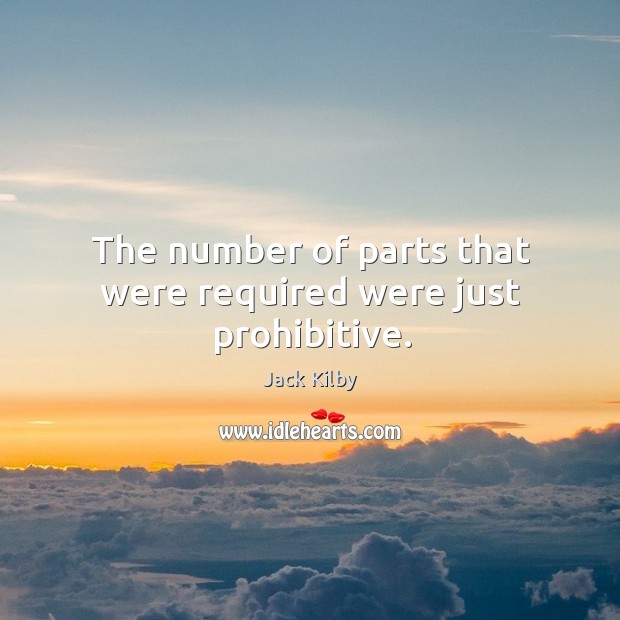 The number of parts that were required were just prohibitive. Jack Kilby Picture Quote