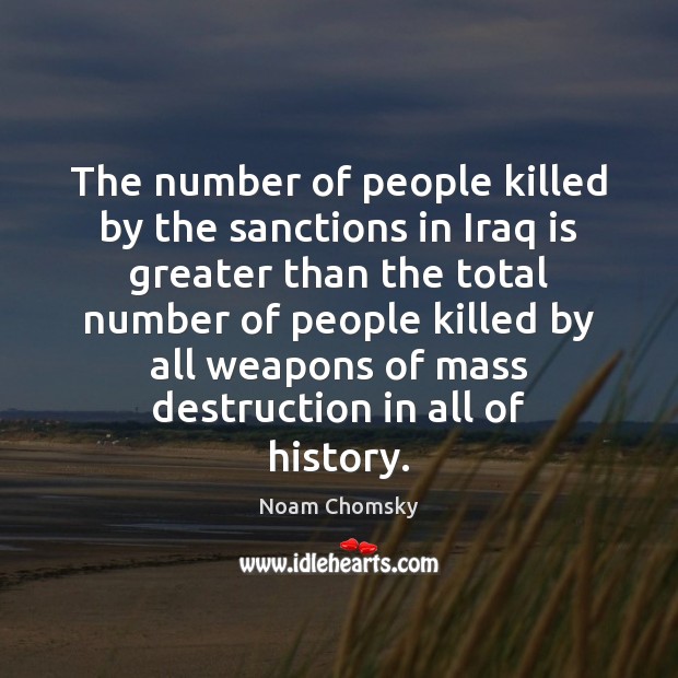 The number of people killed by the sanctions in Iraq is greater Noam Chomsky Picture Quote