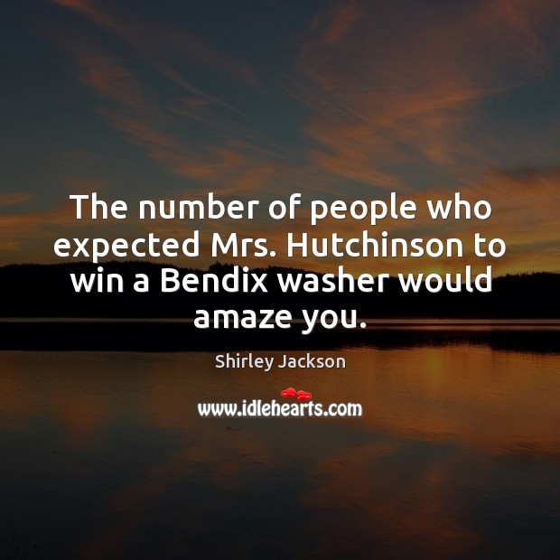 The number of people who expected Mrs. Hutchinson to win a Bendix washer would amaze you. Image