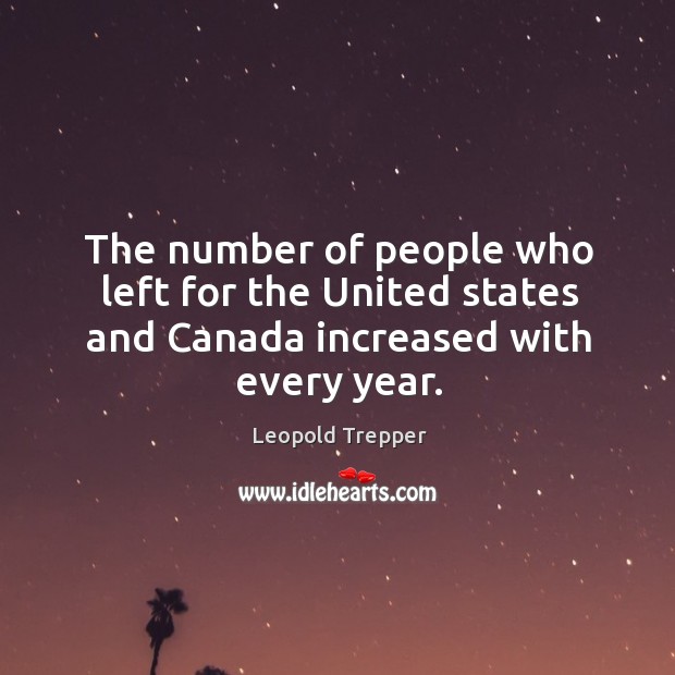 The number of people who left for the united states and canada increased with every year. 