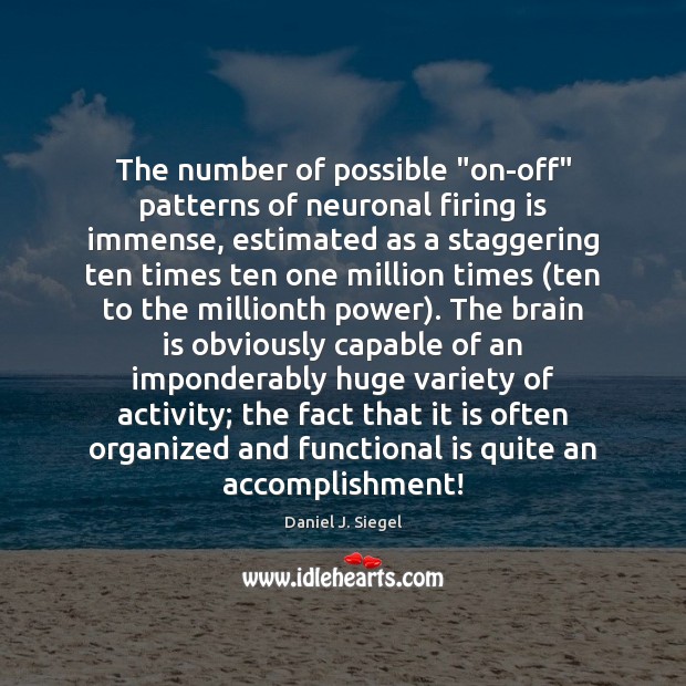 The number of possible “on-off” patterns of neuronal firing is immense, estimated Daniel J. Siegel Picture Quote