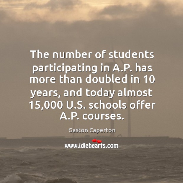 The number of students participating in a.p. Has more than doubled in 10 years Gaston Caperton Picture Quote