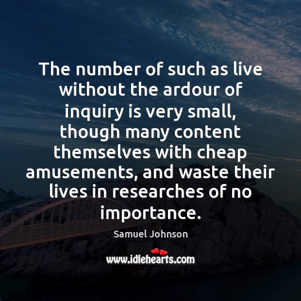 The number of such as live without the ardour of inquiry is Samuel Johnson Picture Quote